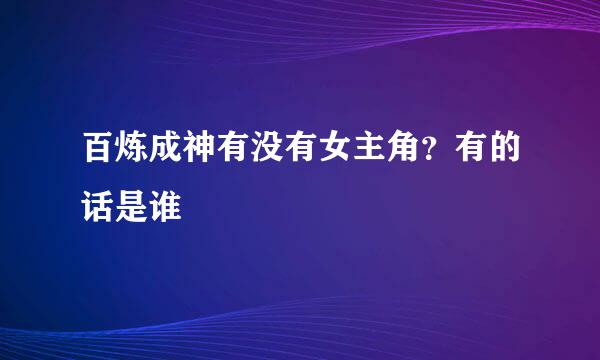 百炼成神有没有女主角?有的话是谁