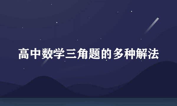 高中数学三角题的多种解法
