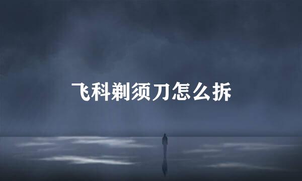 飞科剃须刀怎么拆