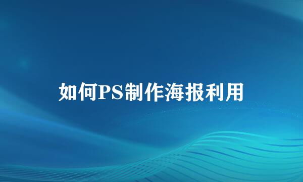 如何PS制作海报利用