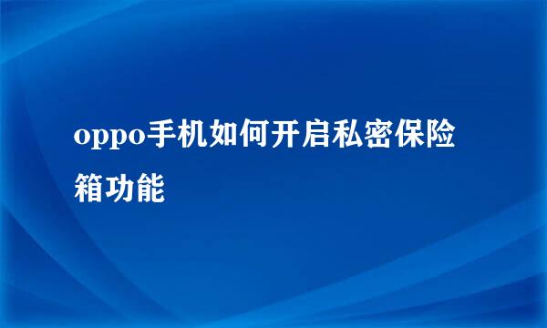 oppo手机如何开启私密保险箱功能