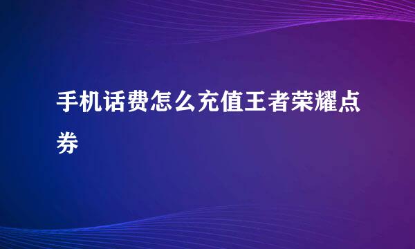 手机话费怎么充值王者荣耀点券
