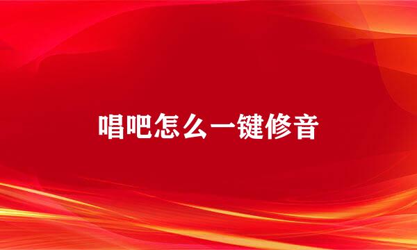 唱吧怎么一键修音