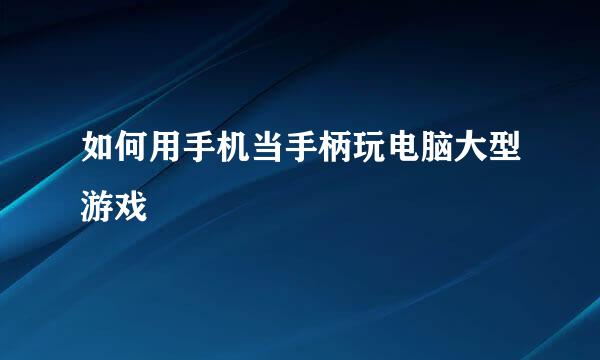 如何用手机当手柄玩电脑大型游戏