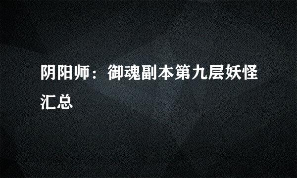 阴阳师：御魂副本第九层妖怪汇总