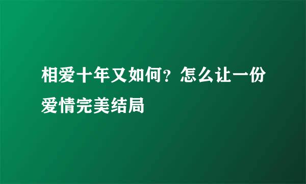 相爱十年又如何？怎么让一份爱情完美结局