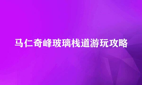 马仁奇峰玻璃栈道游玩攻略
