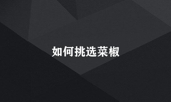 如何挑选菜椒