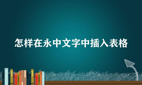 怎样在永中文字中插入表格