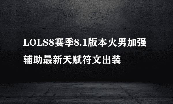 LOLS8赛季8.1版本火男加强辅助最新天赋符文出装