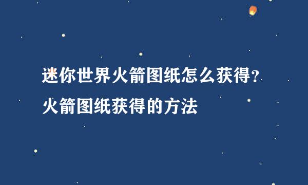 迷你世界火箭图纸怎么获得？火箭图纸获得的方法