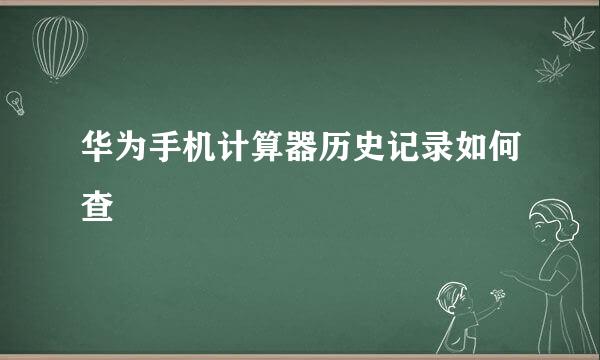 华为手机计算器历史记录如何查