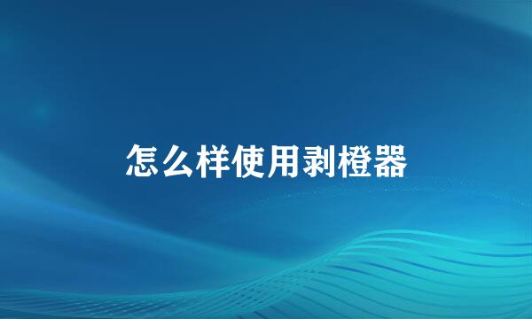 怎么样使用剥橙器