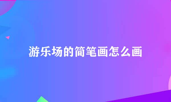 游乐场的简笔画怎么画