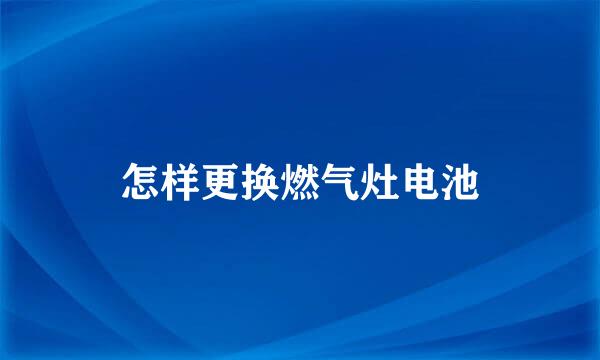 怎样更换燃气灶电池