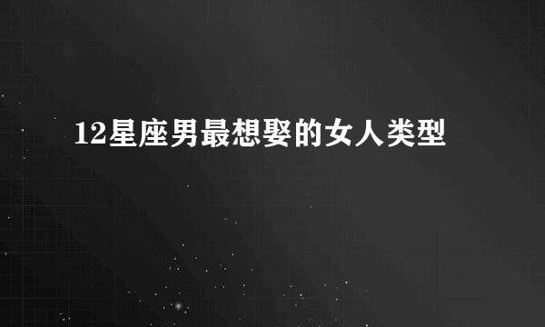 12星座男最想娶的女人类型