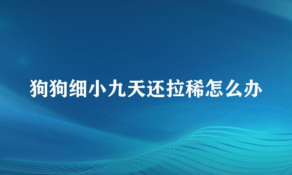 狗狗细小九天还拉稀怎么办