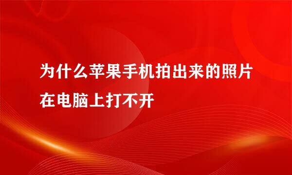 为什么苹果手机拍出来的照片在电脑上打不开