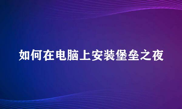 如何在电脑上安装堡垒之夜