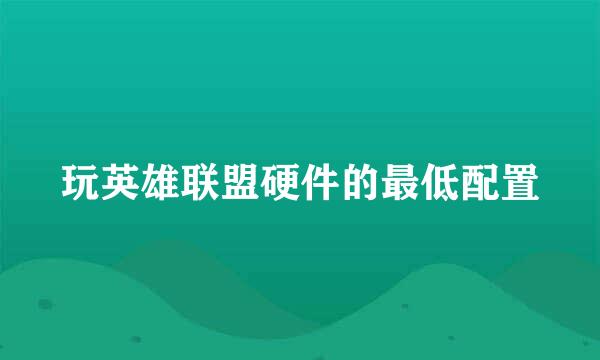 玩英雄联盟硬件的最低配置
