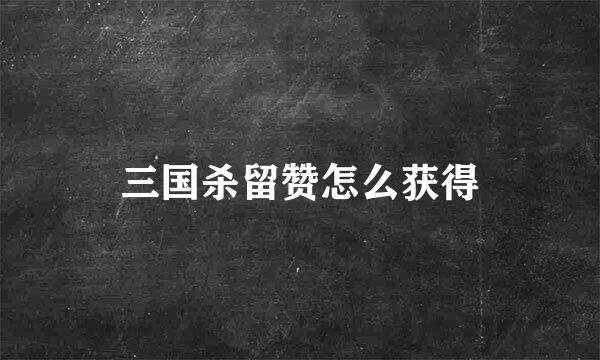 三国杀留赞怎么获得