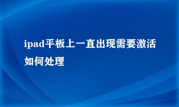 ipad平板上一直出现需要激活如何处理