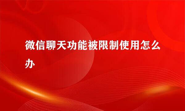 微信聊天功能被限制使用怎么办