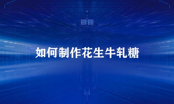 如何制作花生牛轧糖