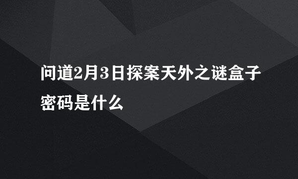 问道2月3日探案天外之谜盒子密码是什么