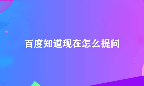 百度知道现在怎么提问