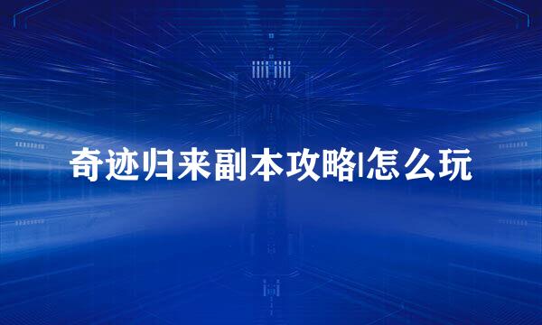 奇迹归来副本攻略|怎么玩