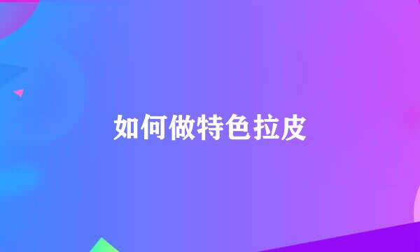 如何做特色拉皮