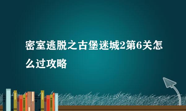 密室逃脱之古堡迷城2第6关怎么过攻略