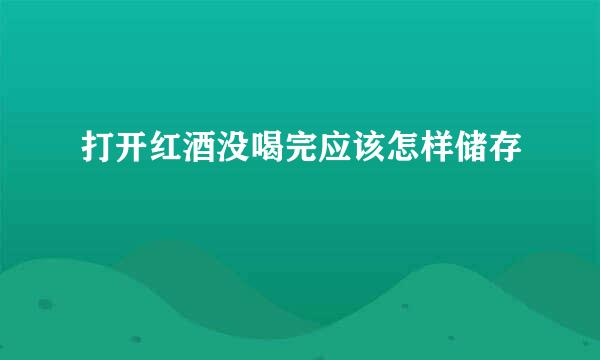 打开红酒没喝完应该怎样储存