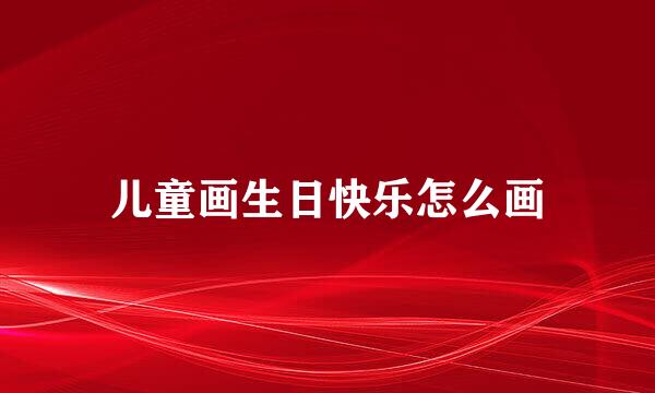 儿童画生日快乐怎么画