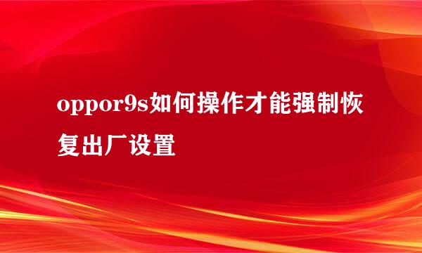 oppor9s如何操作才能强制恢复出厂设置
