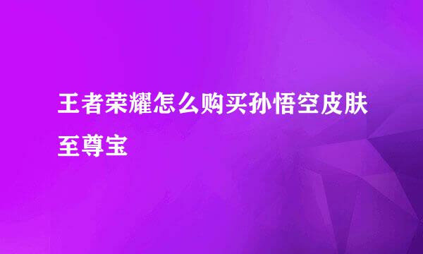 王者荣耀怎么购买孙悟空皮肤至尊宝