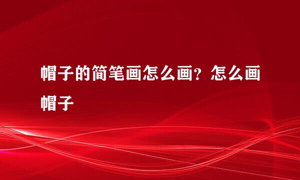 帽子的简笔画怎么画？怎么画帽子