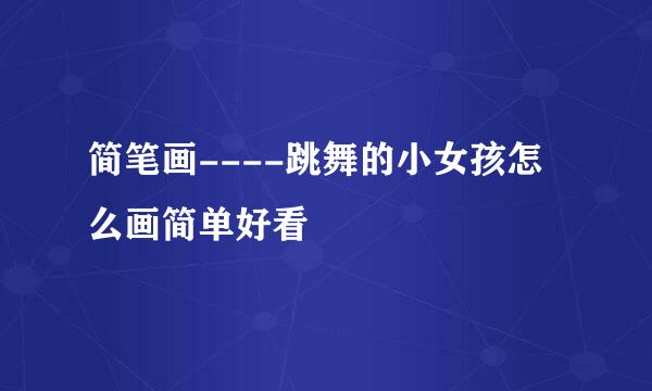简笔画----跳舞的小女孩怎么画简单好看