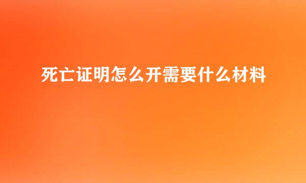 死亡证明怎么开需要什么材料