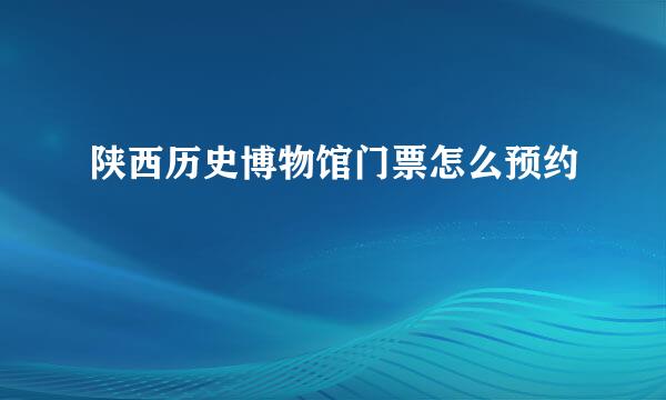 陕西历史博物馆门票怎么预约