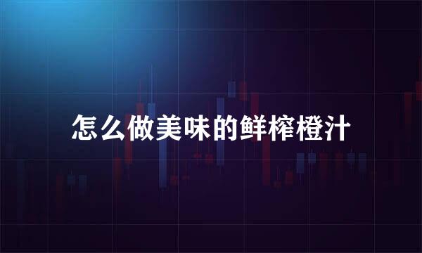 怎么做美味的鲜榨橙汁
