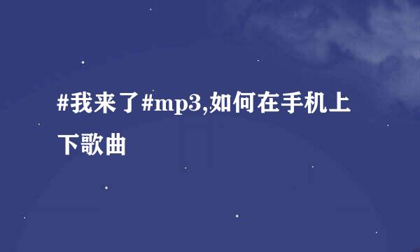 #我来了#mp3,如何在手机上下歌曲
