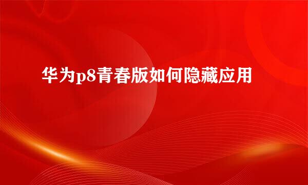 华为p8青春版如何隐藏应用