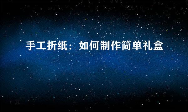 手工折纸：如何制作简单礼盒