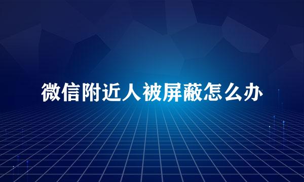 微信附近人被屏蔽怎么办