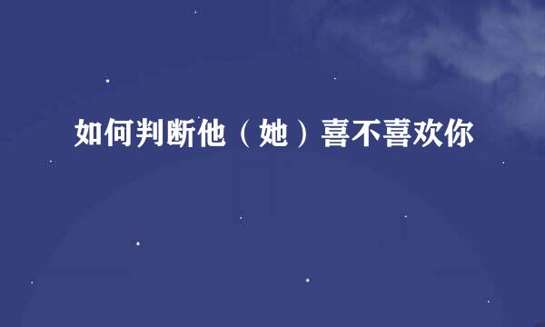 如何判断他（她）喜不喜欢你