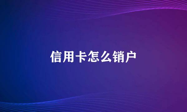 信用卡怎么销户