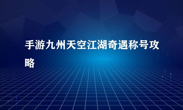 手游九州天空江湖奇遇称号攻略