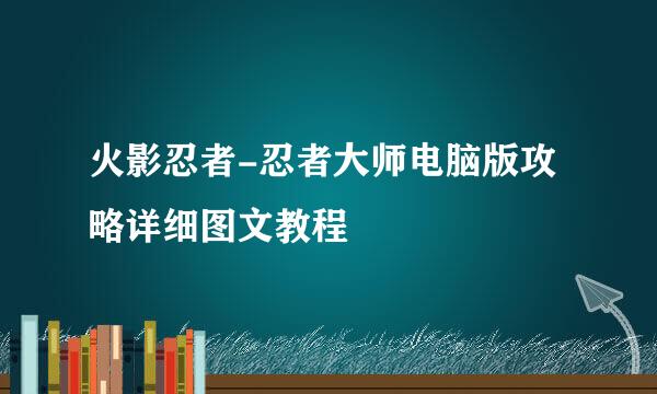 火影忍者-忍者大师电脑版攻略详细图文教程
